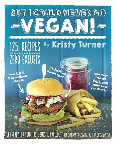 But I Could Never Go Vegan!: 125 Recipes That Prove You Can Live Without Cheese, It's Not All Rabbit Food, and Your Friends Will Still Come Over for Dinner