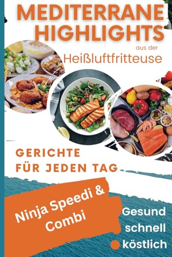 Mediterrane Highlights aus der Heißluftfritteuse: Gesund, schnell, köstlich: Gerichte für jeden Tag aus dem Ninja Speedi & Combi (Bücher zur ... Kochbücher und Anleitungen, Band 9)