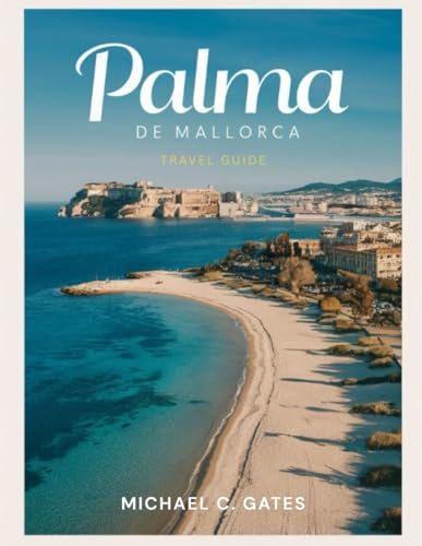 PALMA DE MALLORCA:: Discover Historic Architecture, Sun-Soaked Beaches, Culture, Local Markets, Luxury Hotels, Hidden Gems, Local Culinary Favorites, & Everything You Need for an Unforgettable Getaway