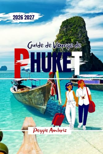 Guide de Voyage de Phuket 2026 2027: Explorez la Thaïlande grâce à des cartes, des itinéraires, des plages, des excursions d'île en île, la ... pour les familles et les petits budgets.