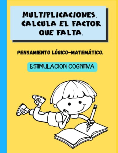 Multiplicaciones. Calcula el factor que falta: Pensamiento lógico-matemático. Estimulación cognitiva. A partir de los 6 años (Actividades de estimulación cognitiva para niños)