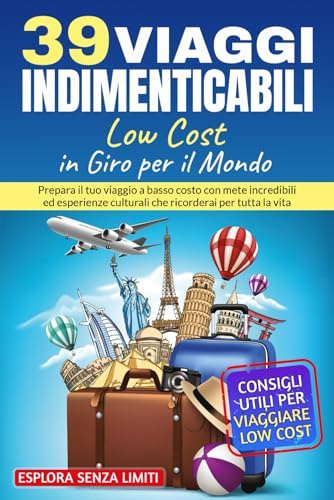 39 viaggi indimenticabili low cost in giro per il mondo: prepara il tuo viaggio a basso costo con mete incredibili ed esperienze culturali che ricorderai per tutta la vita