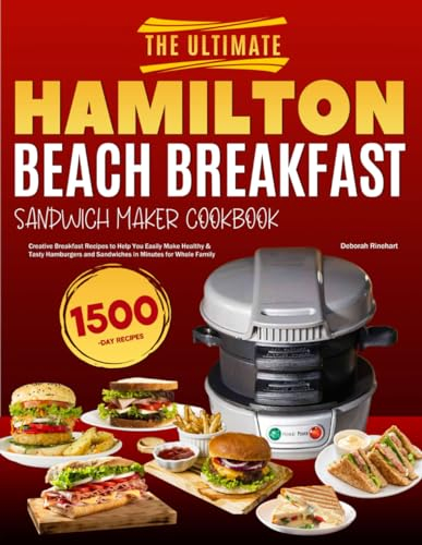 The Ultimate Hamilton Beach Breakfast Sandwich Maker Cookbook: Creative Breakfast Recipes to Help You Easily Make Healthy & Tasty Hamburgers and Sandwiches in Minutes for Whole Family