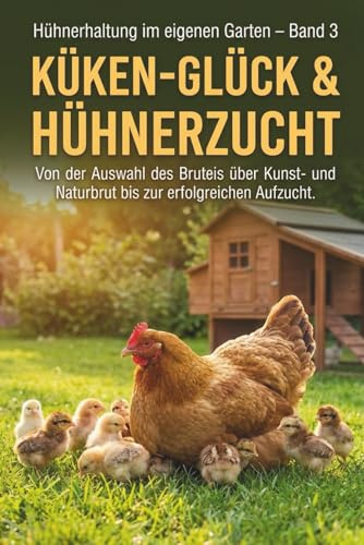Küken-Glück & Hühnerzucht: Der Praxis-Ratgeber für Naturbrut und Kunstbrut. Von der Auswahl des Bruteis über die erfolgreiche Aufzucht bis zur ... (Hühnerhaltung im eigenen Garten)