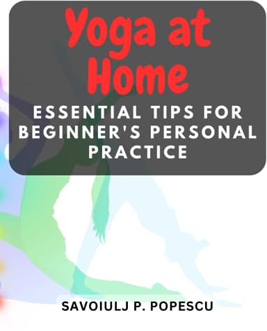 Yoga at Home: Essential Tips for Beginner's Personal Practice: Discover the Art of Home Yoga and Embrace Mindful Movement for a Balanced Life