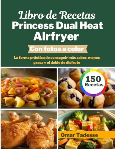 Libro de Recetas Princess Dual Heat Airfryer | Con fotos a color: La forma práctica de conseguir más sabor, menos grasa y el doble de disfrute