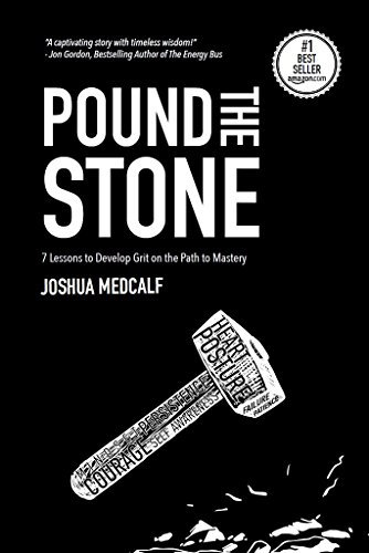 Pound The Stone: 7 Lessons To Develop Grit On The Path To Mastery