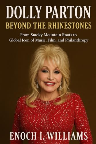Dolly Parton: Beyond the Rhinestones: From Smoky Mountain Roots to Global Icon of Music, Film, and Philanthropy