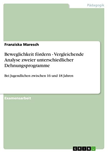 Beweglichkeit fördern - Vergleichende Analyse zweier unterschiedlicher Dehnungsprogramme: Bei Jugendlichen zwischen 16 und 18 Jahren