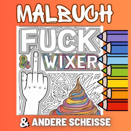 Entspann dich du Wixer! Das lustige, freche Anti-Stress-Ausmal- und Mitmachbuch mit Schimpfwörtern für genervte Seelen voller Humor!: Ausmalbuch für ... Übungen zum Abreagieren +Freche Sprüche