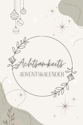 Achtsamkeit im Advent - Ein täglicher Begleiter zur Ruhe und Besinnung: Adventskalender Journal für Erwachsene mit täglichen Affirmationen und Meditationen