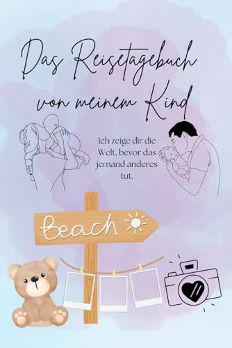 Das Reisetagebuch von meinem Kind: Ich zeige dir die Welt, bevor das jemand anderes tut.