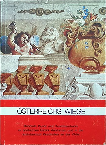 Österreichs Wiege - Der Amstettner Raum. Bildende Kunst und Kunsthandwerk im politischen Bezirk Amstetten und in der Statuarstadt Waidhofen an der Ybbs.