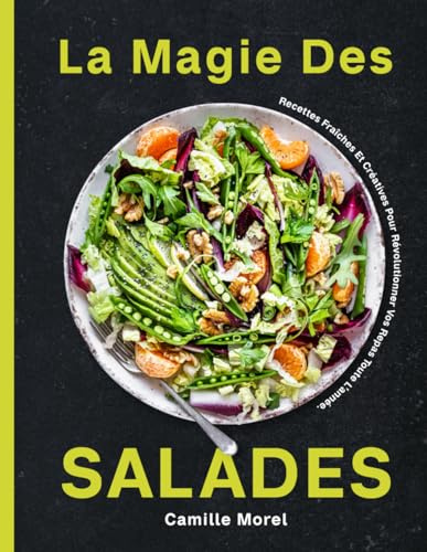 La Magie Des Salades: Recettes Fraîches Et Créatives Pour Révolutionner Vos Repas Toute L’année