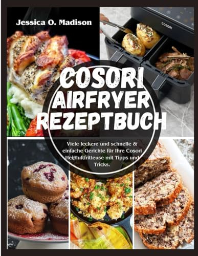 Cosori Airfryer Rezeptbuch: Viele leckere und schnelle & einfache Gerichte für Ihre Cosori Heißluftfritteuse mit Tipps und Tricks.