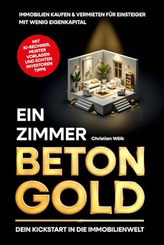 Ein Zimmer Betongold – Dein Kickstart in die Immobilienwelt: Immobilien kaufen & vermieten für Einsteiger mit wenig Eigenkapital | inkl. KI-Rentabilitätsrechner