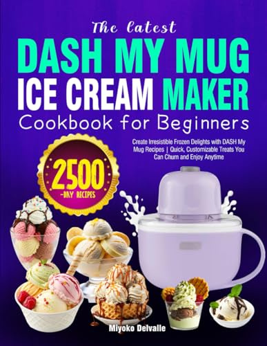 The latest DASH My Mug Ice Cream Maker Cookbook for Beginners: Create Irresistible Frozen Delights with DASH My Mug Recipes | Quick, Customizable Treats You Can Churn and Enjoy Anytime