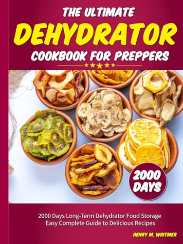 The Ultimate Dehydrator Cookbook for Preppers: 2000 Days Long-Term Dehydrator Food Storage Easy Complete Guide to Delicious Recipes