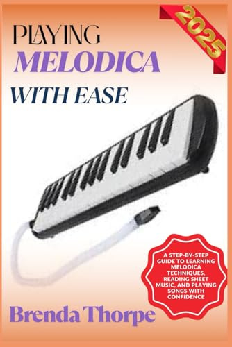 PLAYING MELODICA WITH EASE: A Step-By-Step Guide To Learning Melodica Techniques, Reading Sheet Music, And Playing Songs With Confidence