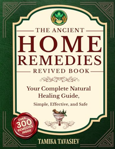 The Ancient Home Remedies Revived Book: Your Complete Natural Healing Guide, Simple, Effective, and Safe Herbal Remedies for All Common Ailments; No Experience Needed