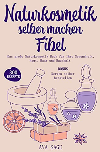 Naturkosmetik selber machen Fibel: Das große Naturkosmetik Buch für Ihre Gesundheit, Haut, Haar und Haushalt. Inkl. 300 einfache, schnelle Rezepturen mit ätherischen Ölen, Kräutern und Heilpflanzen