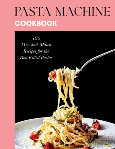 Pasta Machine Cookbook: 100 Mix-and-Match Recipes for the Best Filled Pastas