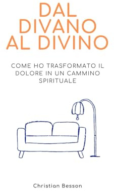 Dal Divano al Divino: Un viaggio autobiografico e pratico per superare il dolore e trovare la vera essenza