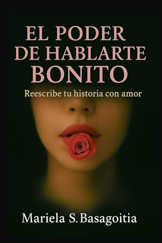 El Poder de Hablarte Bonito: Reescribe tu historia con amor