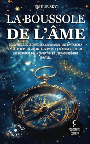 La boussole de l’âme: Découvrez les secrets de la divination ! Une invitation à entreprendre un voyage à travers la découverte de soi, les mystères de la divination et l’épanouissement spirituel