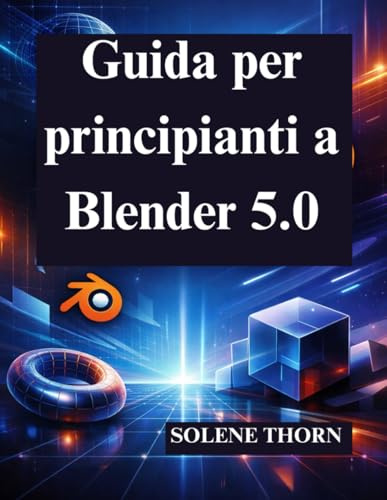 Guida per principianti a Blender 5.0: Padroneggia la progettazione e l'animazione 3D con facilità