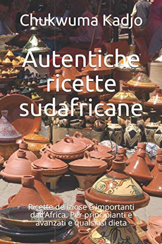 Autentiche ricette sudafricane: Ricette deliziose e importanti dall’Africa. Per principianti e avanzati e qualsiasi dieta