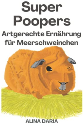 Super Poopers – Artgerechte Ernährung für Meerschweinchen: Ein Ratgeber zum angemessenen Meerschweinchenfutter und zur Reduzierung deiner Kosten ... Haltung von Meerschweinchen, Band 2)