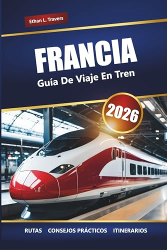 FRANCIA GUÍA DE VIAJE EN TREN 2026: Rutas panorámicas, pases de tren regionales, itinerarios y consejos para explorar las ciudades y el campo franceses