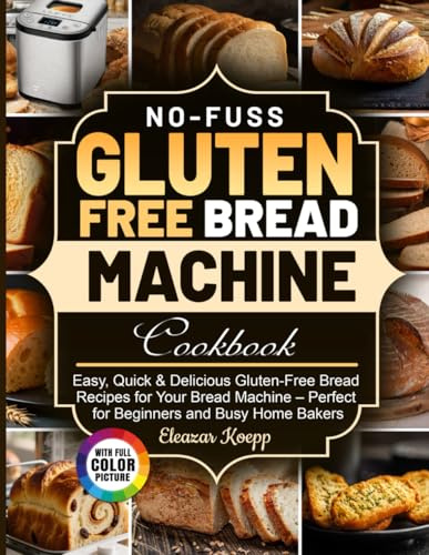 No-Fuss Gluten Free Bread Machine Cookbook: Easy, Quick & Delicious Gluten-Free Bread Recipes for Your Bread Machine – Perfect for Beginners and Busy Home Bakers