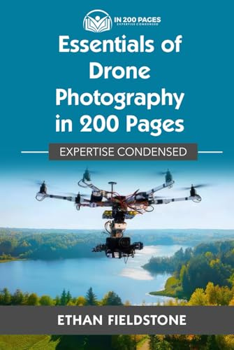 Essentials of Drone Photography in 200 Pages: Expertise Condensed