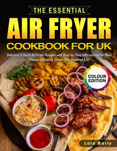 The Essential Air Fryer Cookbook for UK: Delicious & Quick Air Fryer Recipes with Step-by-Step Instructions for Busy People to Enjoy a Stress-free Gourmet Life (Full Colour Edition)