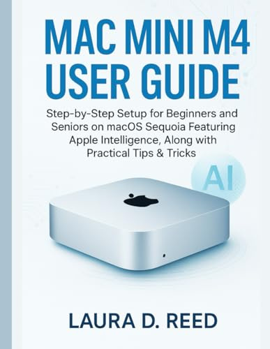 Mac Mini M4 User Guide: Step‑by‑Step Setup for Beginners and Seniors on macOS Sequoia Featuring Apple Intelligence, Along with Practical Tips & Tricks