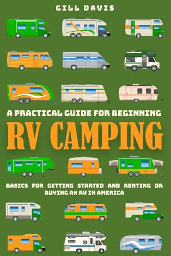 A Practical Guide for Beginning RV Camping: Basics for Getting Started and Renting or Buying an RV in America