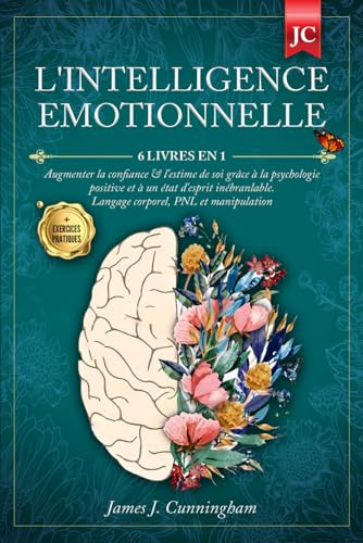 L'INTELLIGENCE EMOTIONNELLE: 6 LIVRES EN 1 Augmenter la Confiance & l'Estime de soi grâce à la Psychologie Positive et à un état d'Esprit Inébranlable. Langage Corporel, PNL & Manipulation + EXERCICES