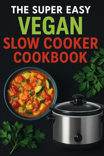 The Super Easy Vegan Slow Cooker Cookbook: 100 Delicious Plant-Based Recipes for Effortless, Healthy, and Flavorful Meals