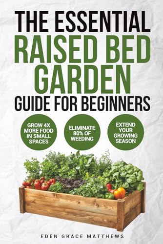 The Essential Raised Bed Garden Guide for Beginners: How to Grow Your Own Food - Everything You Need to Know for Growing Vegetables, Herbs, Fruits and ... on a Budget (Gardening Books For Beginners)