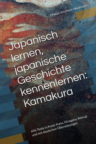 Japanisch lernen, japanische Geschichte kennenlernen: Kamakura: Alle Texte in Kanji-Kana, Hiragana, Rōmaji und mit deutschen Übersetzungen