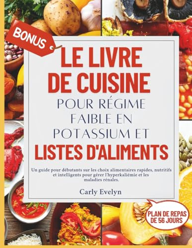LE LIVRE DE CUISINE POUR RÉGIME FAIBLE EN POTASSIUM ET LISTES D'ALIMENTS: Un guide pour débutants sur les choix alimentaires rapides nutritifs pour gérer l’hyperkaliémie et les maladies rénales