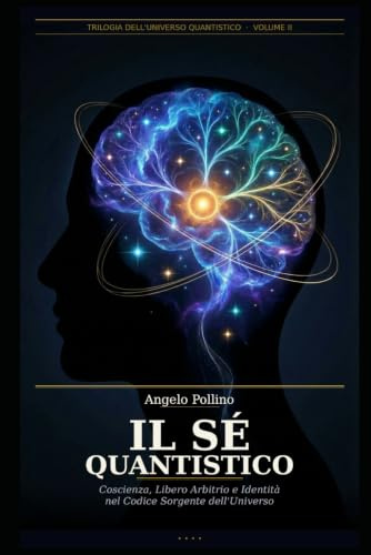 Il Sé Quantistico: Coscienza, Libero Arbitrio e Identità nel Codice Sorgente dell'Universo: 2