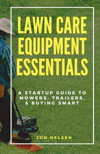 Lawn Care Equipment Essentials: A Startup Guide to Mowers, Trailers, and Buying Smart (Start and Grow Your Lawn Care Business)