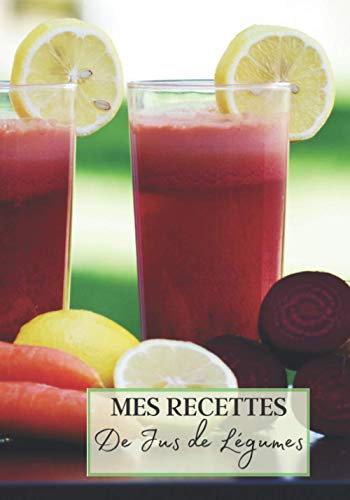 Mes Recettes de Jus de Légumes: Livre recette extracteur de jus a remplir pour detox, jeune, cuisiner simple ou pour le plaisir du gout. Carnet de jus ... pour maigrir ou manger léger | 100 recettes