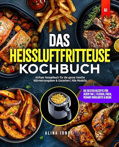 Das Heißluftfritteuse Kochbuch: Die besten Rezepte für jeden Tag | Fleisch, Fisch, Vegane Highlights & mehr | Airfryer Rezeptbuch für die ganze Familie | Nährwertangaben & Garzeiten | Alle Modelle