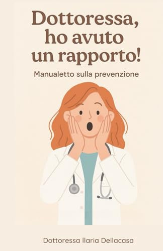 Dottoressa, ho avuto un rapporto!: Manualetto sulla prevenzione , IST , contraccezione , cura di se stesse.