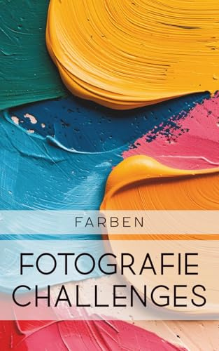 Fotografie Challenges - Farbe: 50 Aufgaben und Ideen für die Fotografie von Farben | für Fotobegeisterte, Anfänger, Fortgeschrittene
