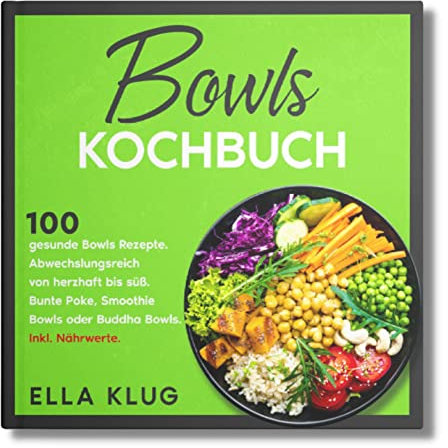 Bowls Kochbuch: 100 gesunde Bowls Rezepte. Abwechslungsreich von herzhaft bis süß. Bunte Poke, Smoothie Bowls oder Buddha Bowls. Inkl. Nährwerte.
